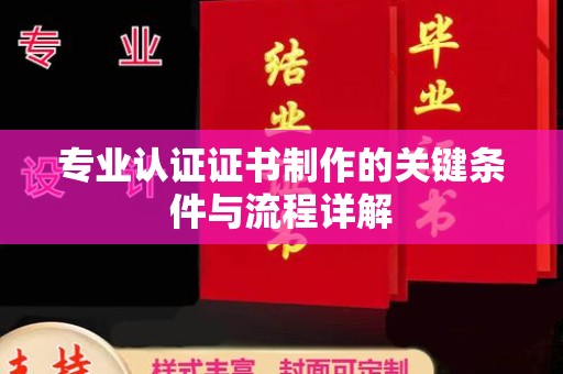 营山专业认证证书制作的关键条件与流程详解