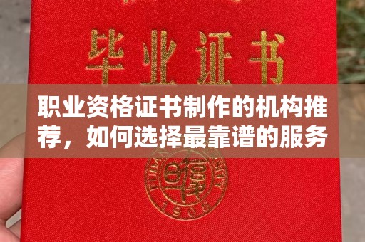 营山职业资格证书制作的机构推荐，如何选择最靠谱的服务商？