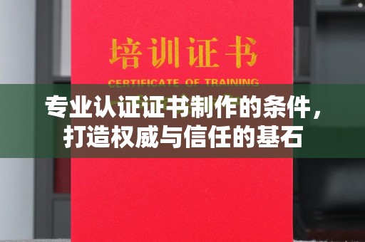营山专业认证证书制作的条件，打造权威与信任的基石