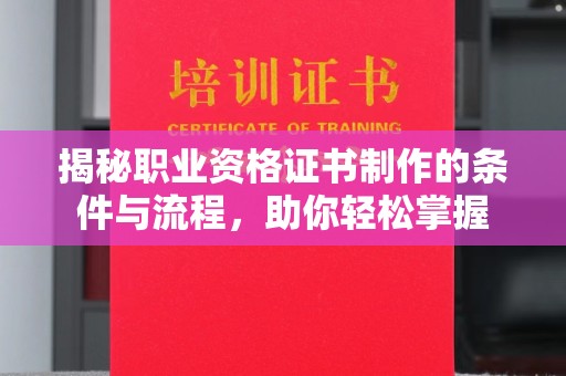营山揭秘职业资格证书制作的条件与流程，助你轻松掌握