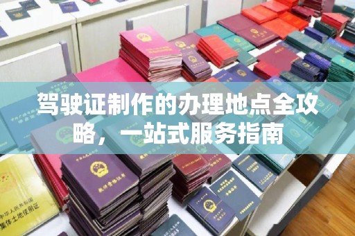 营山驾驶证制作的办理地点全攻略，一站式服务指南
