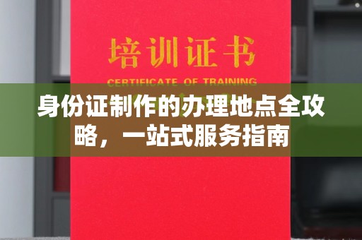 营山身份证制作的办理地点全攻略，一站式服务指南