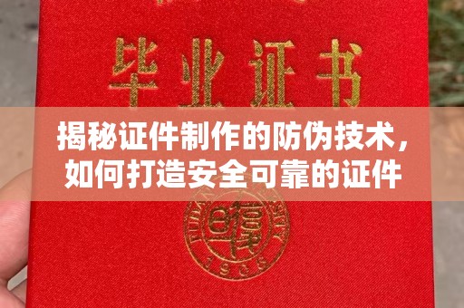 营山揭秘证件制作的防伪技术，如何打造安全可靠的证件