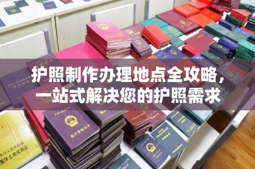 营山护照制作办理地点全攻略，一站式解决您的护照需求