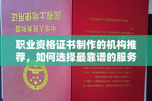 营山职业资格证书制作的机构推荐，如何选择最靠谱的服务商？