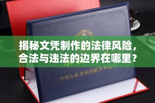 营山揭秘文凭制作的法律风险，合法与违法的边界在哪里？