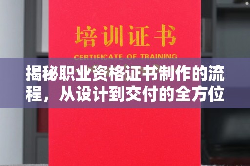 营山揭秘职业资格证书制作的流程，从设计到交付的全方位解析