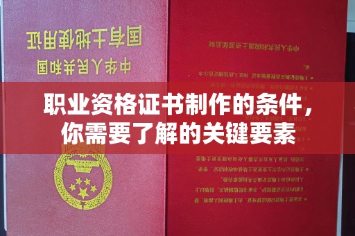 营山职业资格证书制作的条件，你需要了解的关键要素