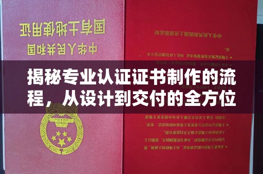 营山揭秘专业认证证书制作的流程，从设计到交付的全方位解析