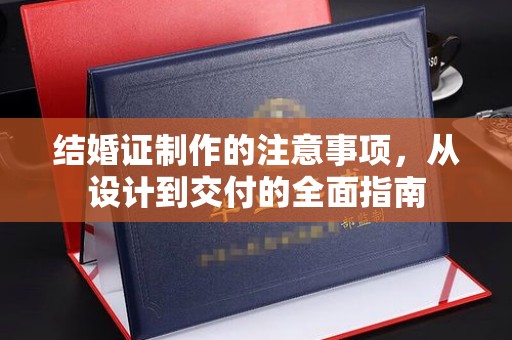 营山结婚证制作的注意事项，从设计到交付的全面指南