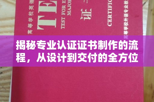 营山揭秘专业认证证书制作的流程，从设计到交付的全方位指南