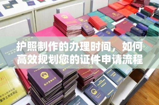 营山护照制作的办理时间，如何高效规划您的证件申请流程
