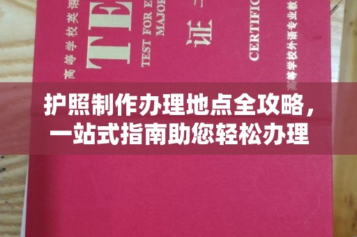 营山护照制作办理地点全攻略，一站式指南助您轻松办理