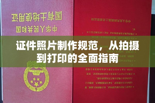 营山证件照片制作规范，从拍摄到打印的全面指南
